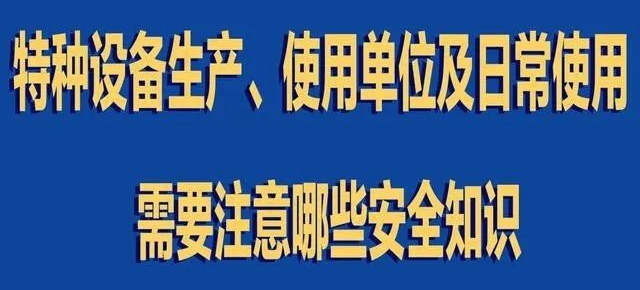 【行業(yè)新聞】特種設(shè)備生產(chǎn)、使用單位及日常使用 需要注意哪些安全知識